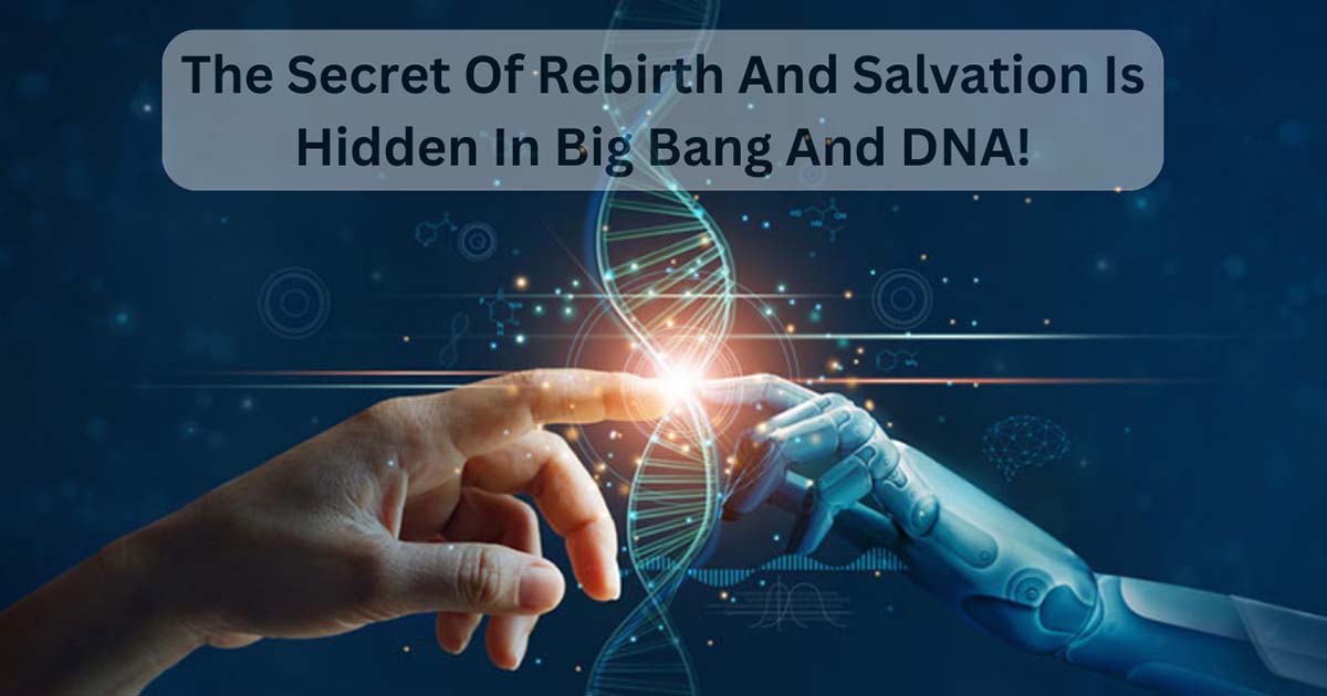 The Secret Of Rebirth And Salvation Is Hidden In Big Bang And DNA!